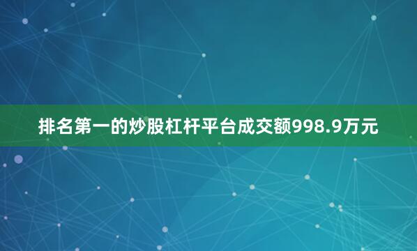 排名第一的炒股杠杆平台成交额998.9万元