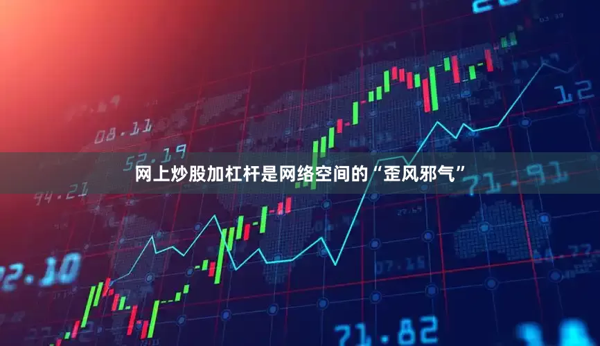 网上炒股加杠杆是网络空间的“歪风邪气”