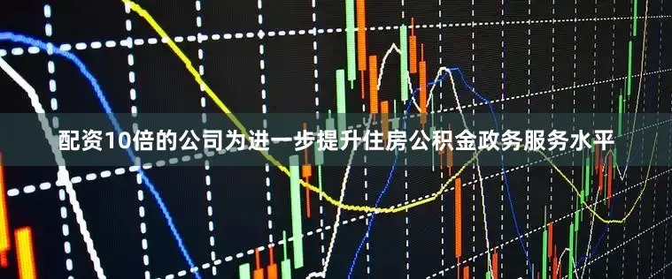 配资10倍的公司为进一步提升住房公积金政务服务水平