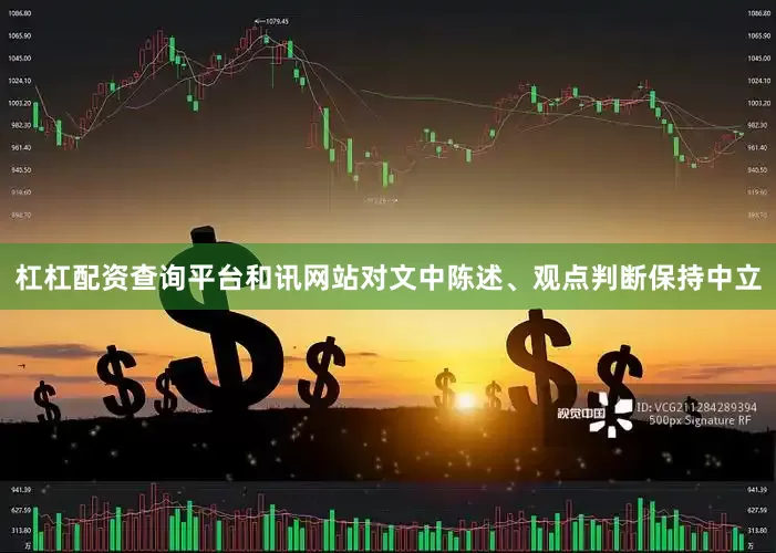 杠杠配资查询平台和讯网站对文中陈述、观点判断保持中立