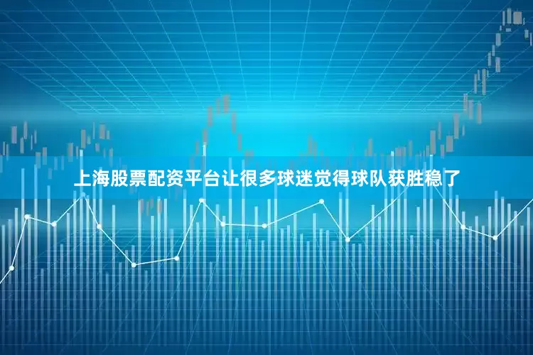 上海股票配资平台让很多球迷觉得球队获胜稳了