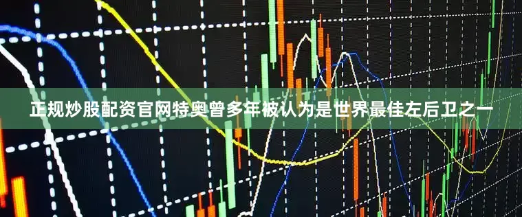 正规炒股配资官网特奥曾多年被认为是世界最佳左后卫之一