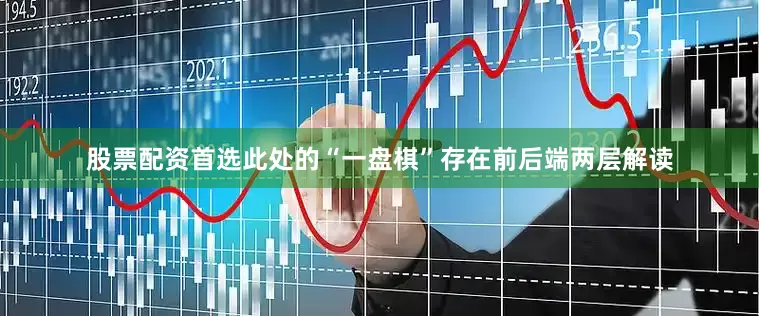 股票配资首选此处的“一盘棋”存在前后端两层解读