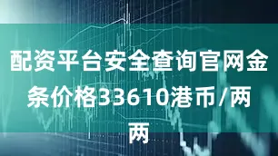 配资平台安全查询官网金条价格33610港币/两