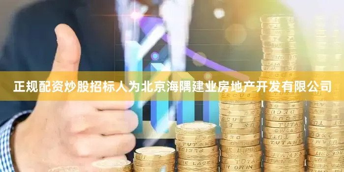 正规配资炒股招标人为北京海隅建业房地产开发有限公司