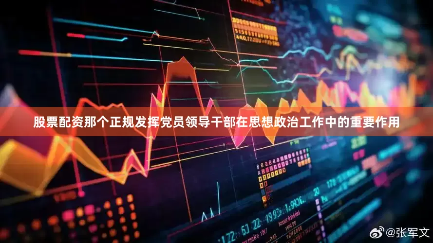 股票配资那个正规发挥党员领导干部在思想政治工作中的重要作用