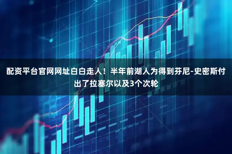 配资平台官网网址白白走人！半年前湖人为得到芬尼-史密斯付出了拉塞尔以及3个次轮