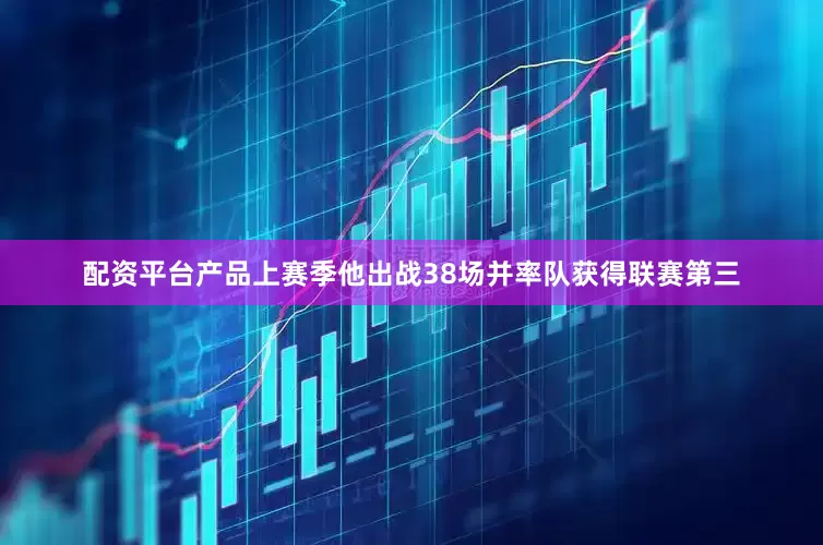 配资平台产品上赛季他出战38场并率队获得联赛第三