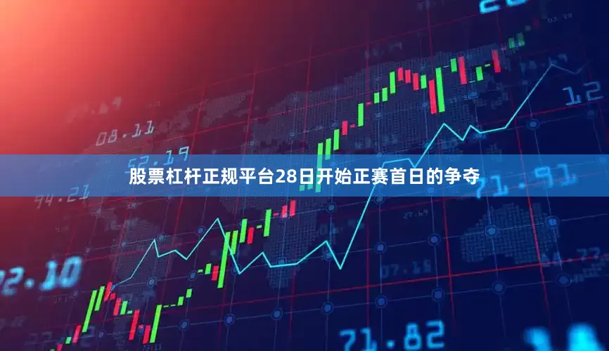 股票杠杆正规平台28日开始正赛首日的争夺