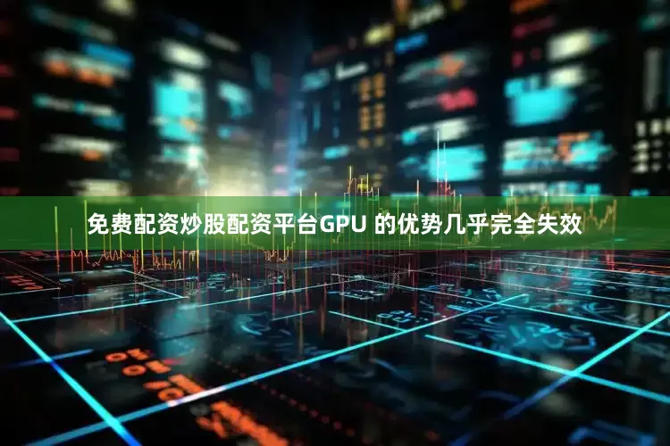 免费配资炒股配资平台GPU 的优势几乎完全失效