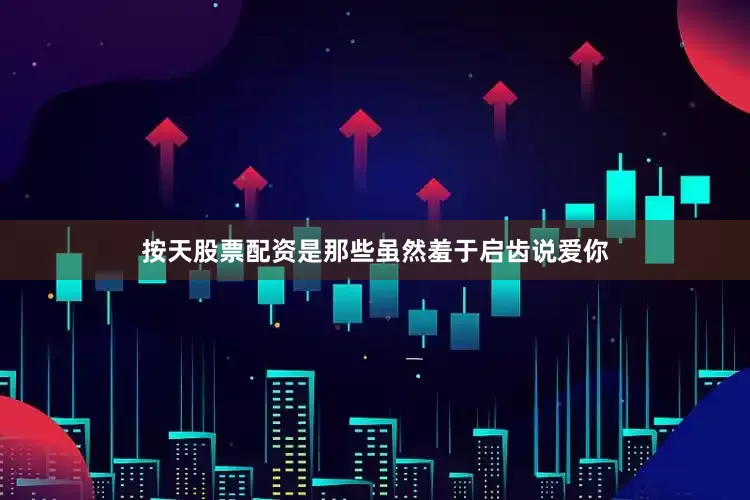 按天股票配资是那些虽然羞于启齿说爱你