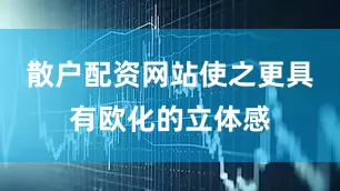 散户配资网站使之更具有欧化的立体感