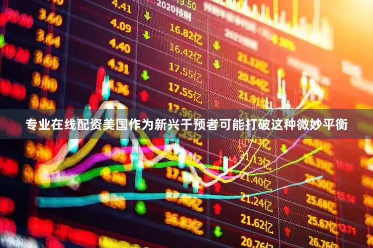 专业在线配资美国作为新兴干预者可能打破这种微妙平衡