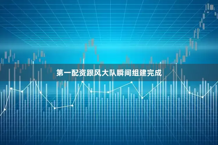 第一配资跟风大队瞬间组建完成