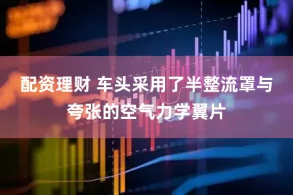 配资理财 车头采用了半整流罩与夸张的空气力学翼片