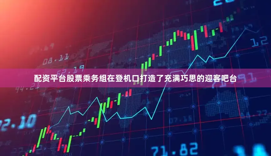 配资平台股票乘务组在登机口打造了充满巧思的迎客吧台