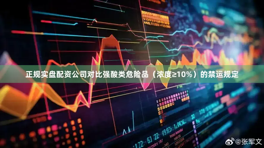 正规实盘配资公司对比强酸类危险品（浓度≥10%）的禁运规定