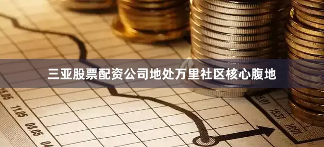 三亚股票配资公司地处万里社区核心腹地