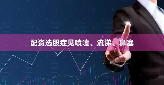 配资选股症见喷嚏、流涕、鼻塞