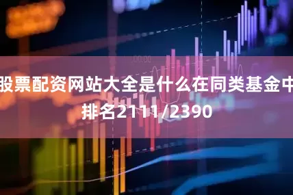 股票配资网站大全是什么在同类基金中排名2111/2390