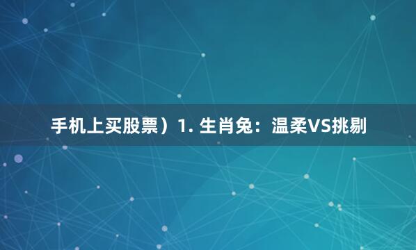 手机上买股票）1. 生肖兔：温柔VS挑剔