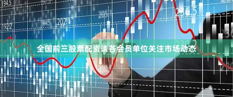 全国前三股票配资请各会员单位关注市场动态