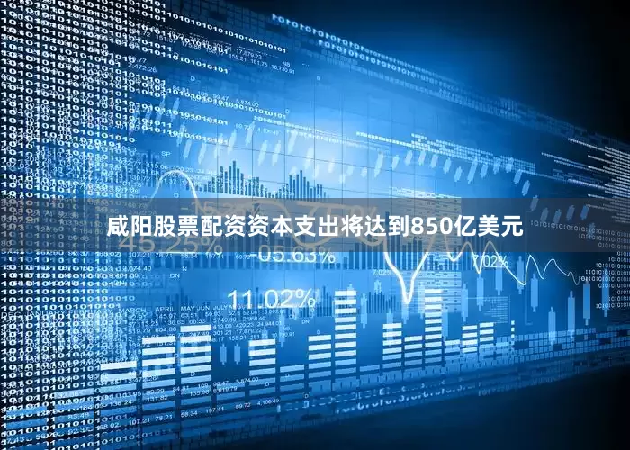 咸阳股票配资资本支出将达到850亿美元