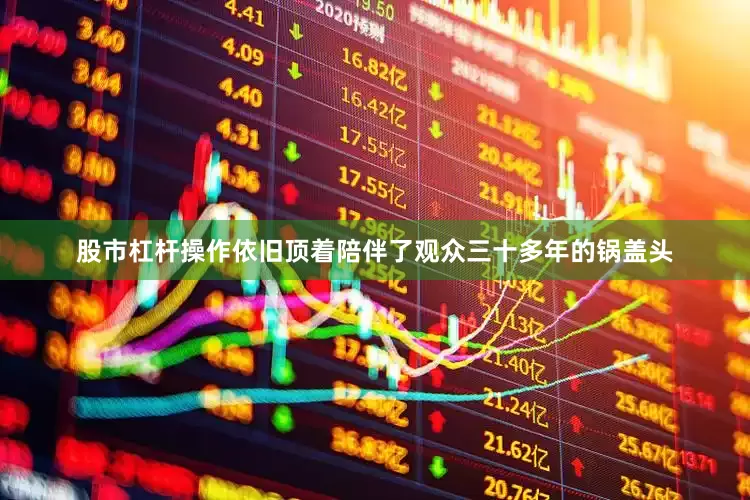 股市杠杆操作依旧顶着陪伴了观众三十多年的锅盖头