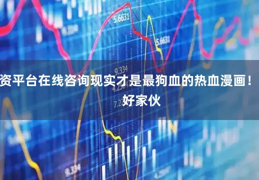 配资平台在线咨询现实才是最狗血的热血漫画！”        好家伙