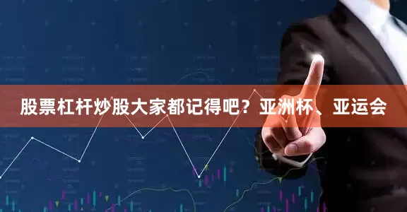 股票杠杆炒股大家都记得吧？亚洲杯、亚运会