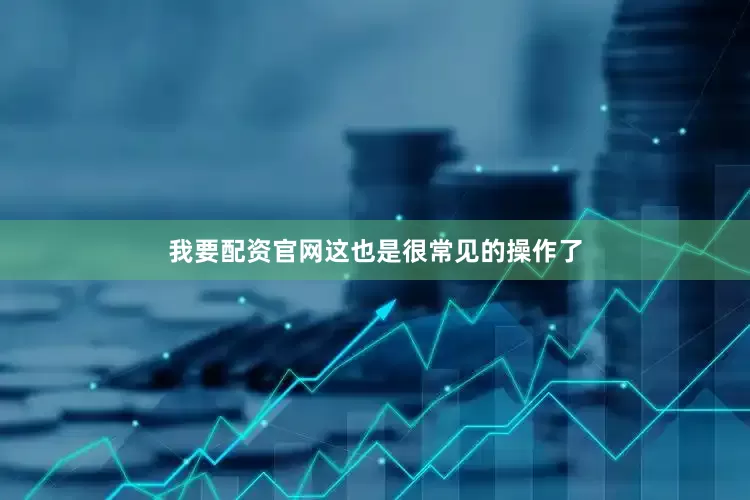 我要配资官网这也是很常见的操作了