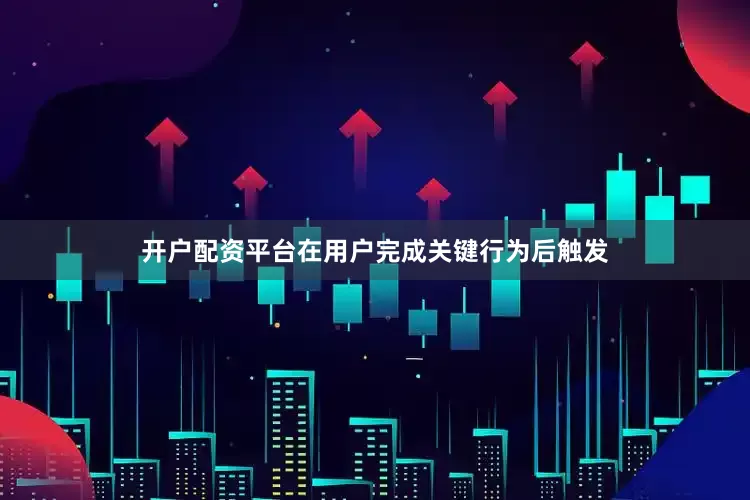 开户配资平台在用户完成关键行为后触发