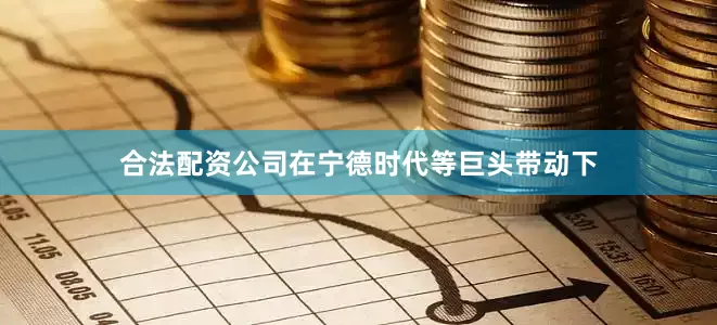 合法配资公司在宁德时代等巨头带动下