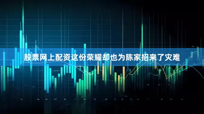 股票网上配资这份荣耀却也为陈家招来了灾难
