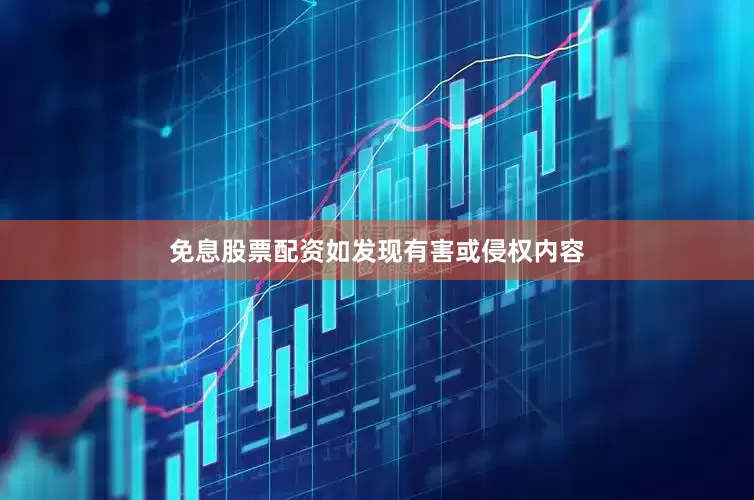 免息股票配资如发现有害或侵权内容