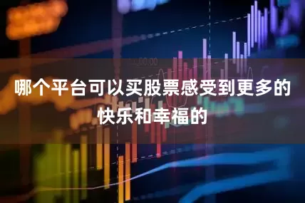 哪个平台可以买股票感受到更多的快乐和幸福的