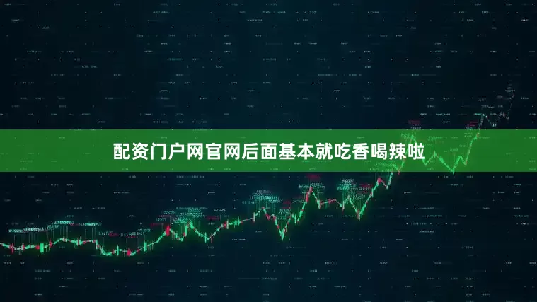 配资门户网官网后面基本就吃香喝辣啦