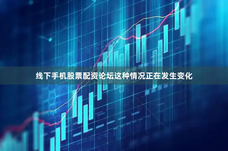 线下手机股票配资论坛这种情况正在发生变化