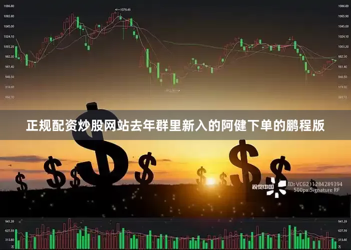 正规配资炒股网站去年群里新入的阿健下单的鹏程版