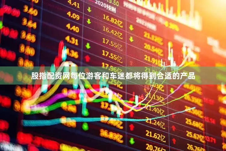 股指配资网每位游客和车迷都将得到合适的产品