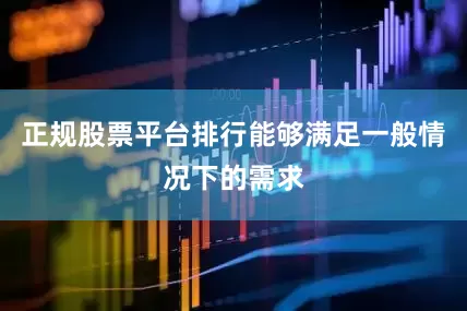 正规股票平台排行能够满足一般情况下的需求