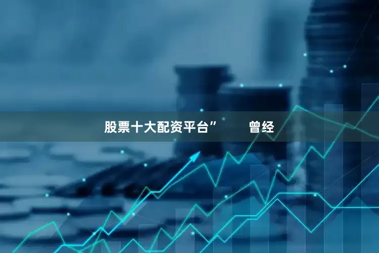 股票十大配资平台”        曾经