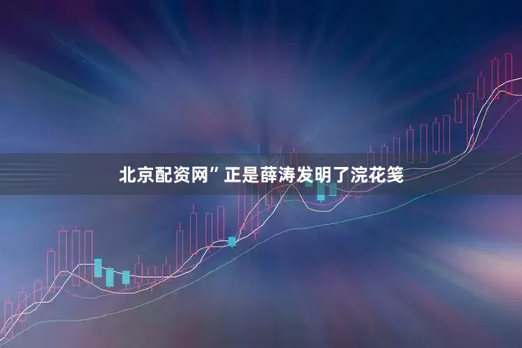 北京配资网”正是薛涛发明了浣花笺