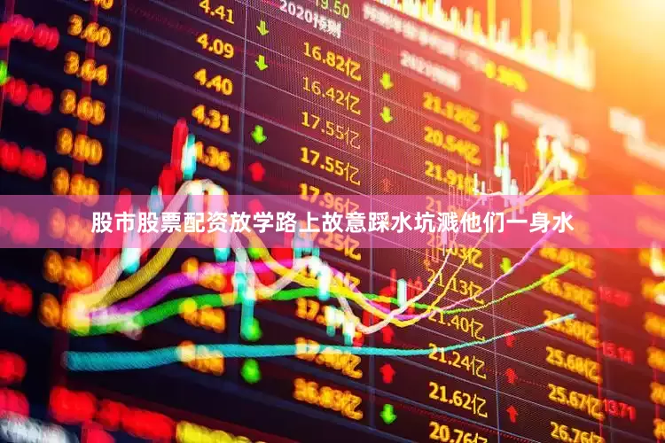 股市股票配资放学路上故意踩水坑溅他们一身水