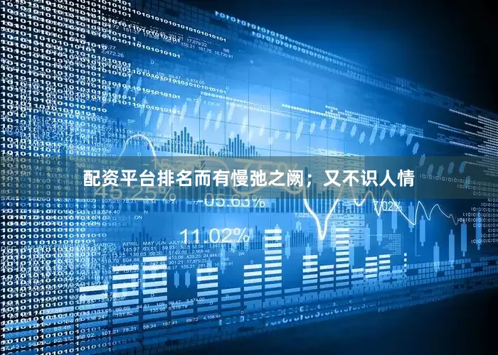 配资平台排名而有慢弛之阙；又不识人情