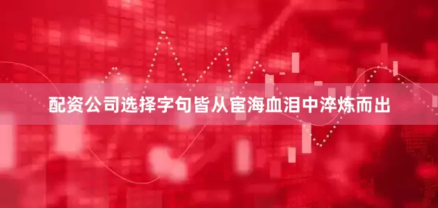 配资公司选择字句皆从宦海血泪中淬炼而出