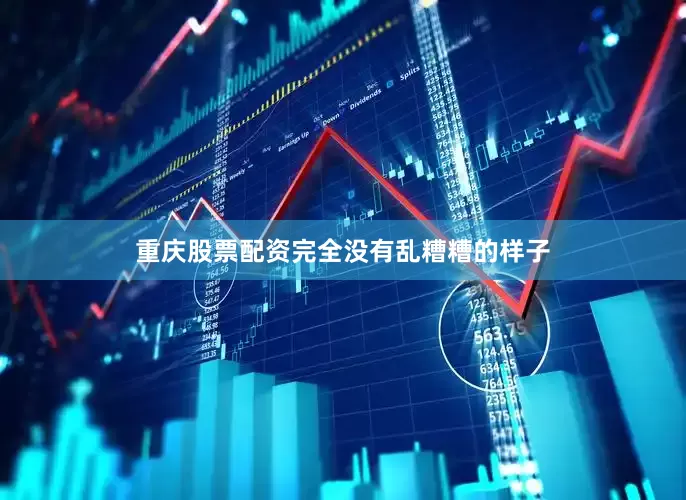 重庆股票配资完全没有乱糟糟的样子
