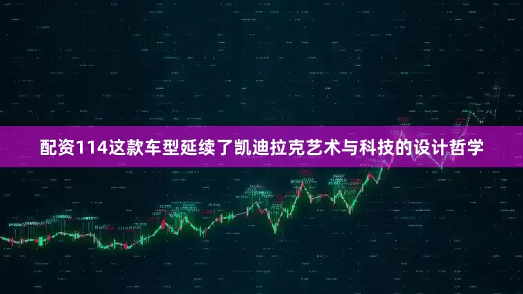 配资114这款车型延续了凯迪拉克艺术与科技的设计哲学