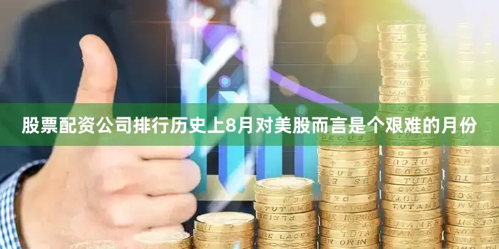 股票配资公司排行历史上8月对美股而言是个艰难的月份