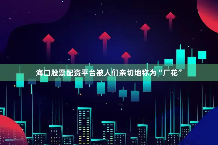 海口股票配资平台被人们亲切地称为“厂花”